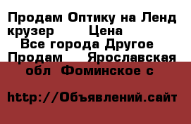 Продам Оптику на Ленд крузер 100 › Цена ­ 10 000 - Все города Другое » Продам   . Ярославская обл.,Фоминское с.